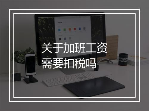 关于加班工资需要扣税吗