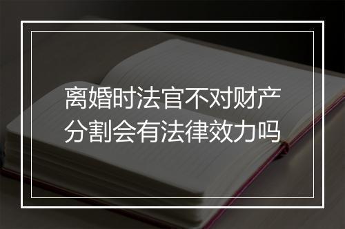 离婚时法官不对财产分割会有法律效力吗