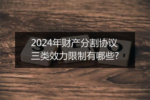 2024年财产分割协议三类效力限制有哪些?
