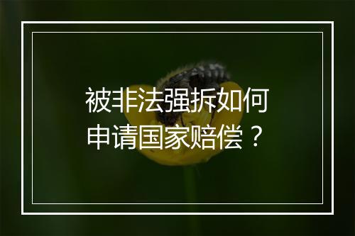 被非法强拆如何申请国家赔偿？