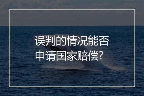 误判的情况能否申请国家赔偿?