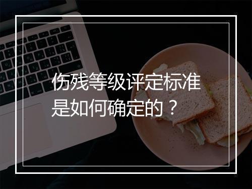 伤残等级评定标准是如何确定的？