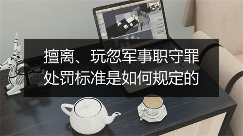 擅离、玩忽军事职守罪处罚标准是如何规定的