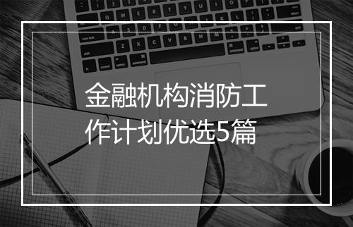 金融机构消防工作计划优选5篇