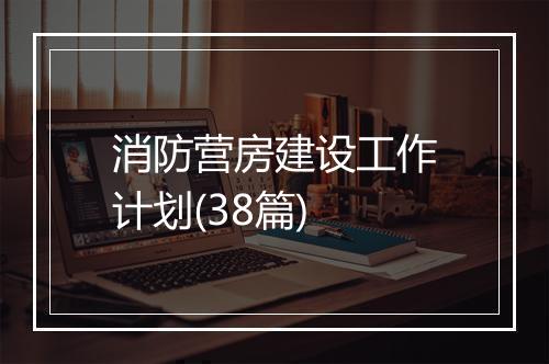 消防营房建设工作计划(38篇)