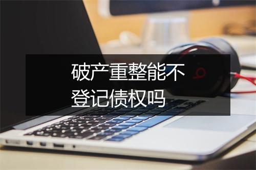 破产重整能不登记债权吗