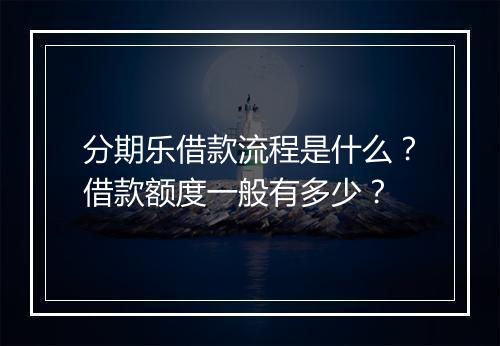 分期乐借款流程是什么？借款额度一般有多少？