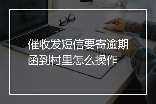 催收发短信要寄逾期函到村里怎么操作