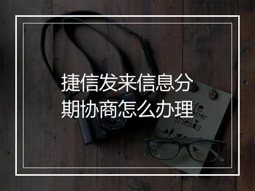 捷信发来信息分期协商怎么办理
