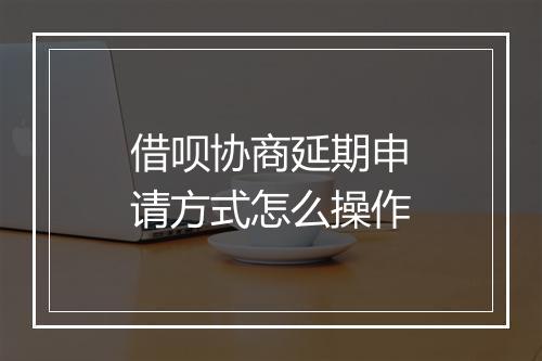 借呗协商延期申请方式怎么操作
