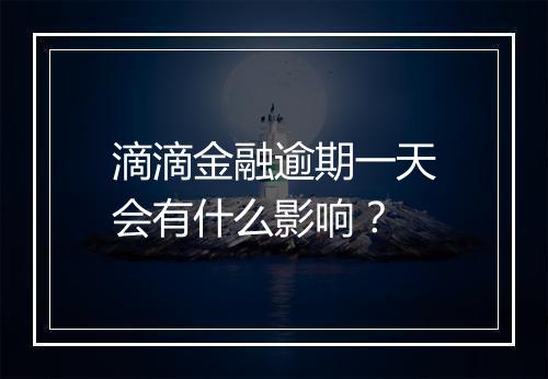 滴滴金融逾期一天会有什么影响？