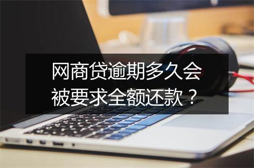 网商贷逾期多久会被要求全额还款？