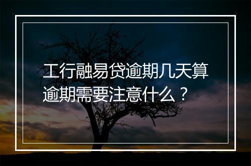 工行融易贷逾期几天算逾期需要注意什么？