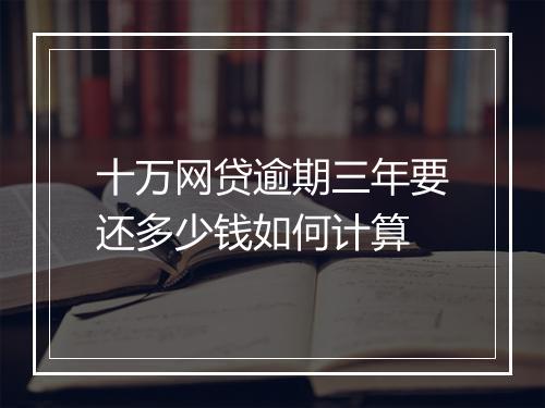 十万网贷逾期三年要还多少钱如何计算