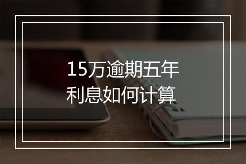15万逾期五年利息如何计算