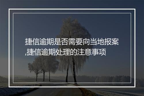 捷信逾期是否需要向当地报案,捷信逾期处理的注意事项
