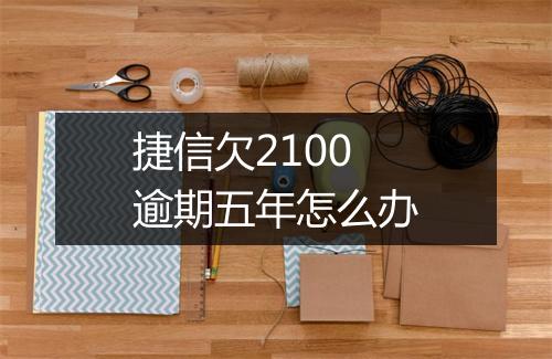 捷信欠2100逾期五年怎么办