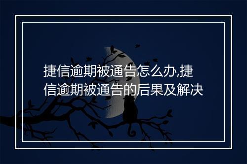 捷信逾期被通告怎么办,捷信逾期被通告的后果及解决