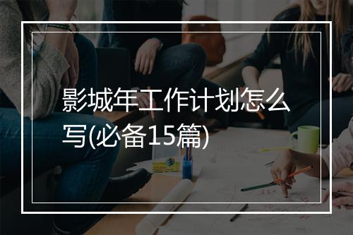 影城年工作计划怎么写(必备15篇)