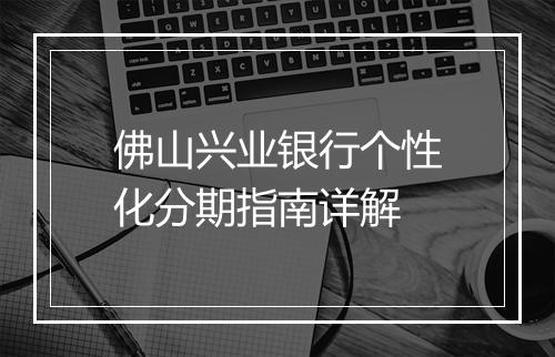 佛山兴业银行个性化分期指南详解