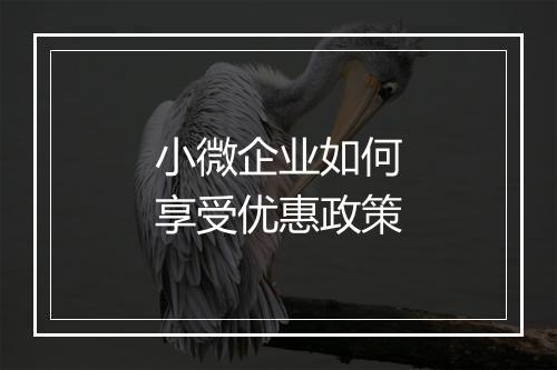 小微企业如何享受优惠政策