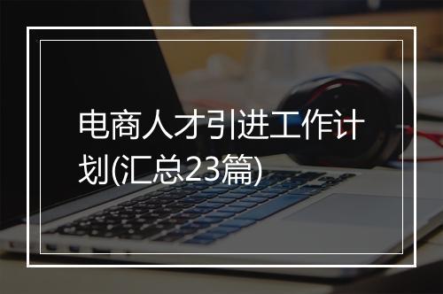 电商人才引进工作计划(汇总23篇)