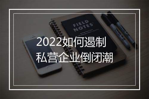 2022如何遏制私营企业倒闭潮
