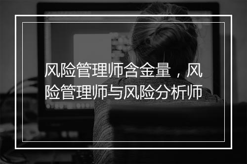风险管理师含金量，风险管理师与风险分析师