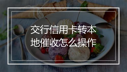 交行信用卡转本地催收怎么操作
