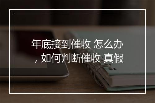年底接到催收 怎么办，如何判断催收 真假