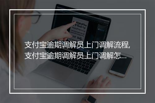 支付宝逾期调解员上门调解流程,支付宝逾期调解员上门调解怎么办