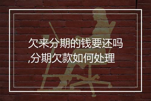 欠来分期的钱要还吗,分期欠款如何处理
