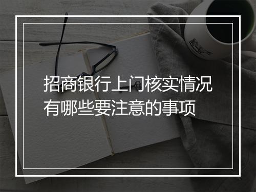 招商银行上门核实情况有哪些要注意的事项
