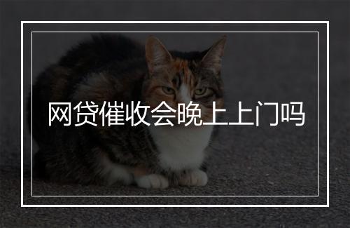 网贷催收会晚上上门吗