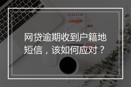 网贷逾期收到户籍地短信，该如何应对？