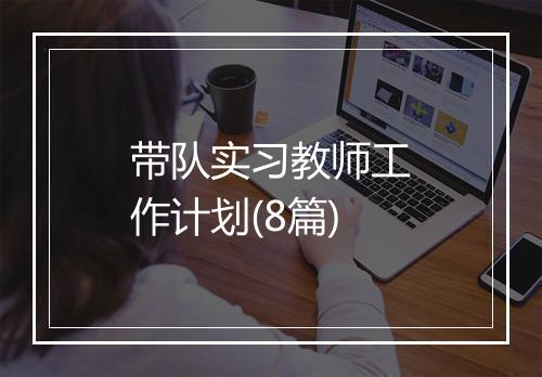 带队实习教师工作计划(8篇)