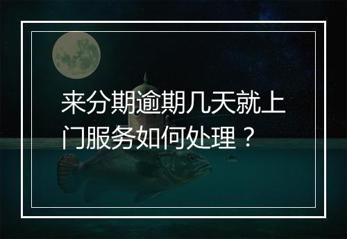 来分期逾期几天就上门服务如何处理？