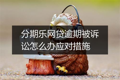分期乐网贷逾期被诉讼怎么办应对措施