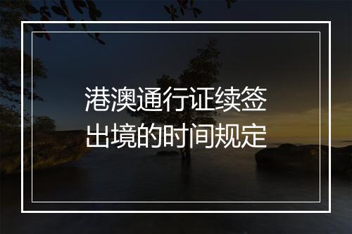港澳通行证续签出境的时间规定