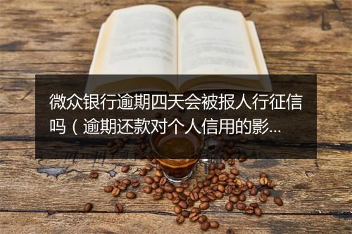 微众银行逾期四天会被报人行征信吗（逾期还款对个人信用的影响）