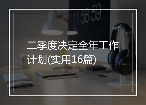 二季度决定全年工作计划(实用16篇)