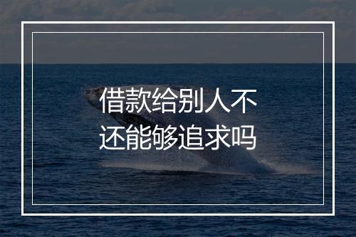 借款给别人不还能够追求吗