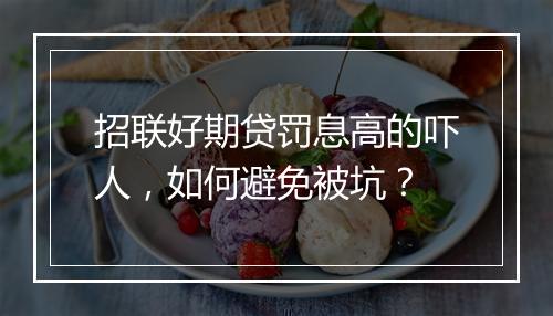 招联好期贷罚息高的吓人，如何避免被坑？