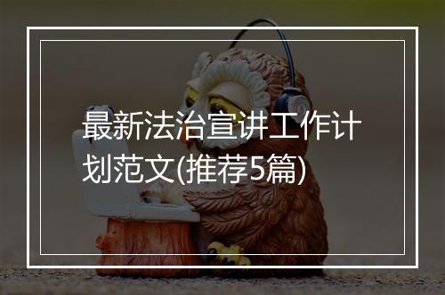 最新法治宣讲工作计划范文(推荐5篇)