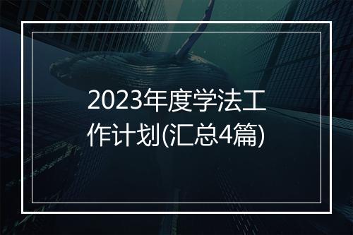 2023年度学法工作计划(汇总4篇)