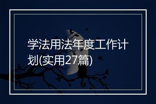 学法用法年度工作计划(实用27篇)
