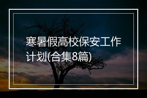 寒暑假高校保安工作计划(合集8篇)