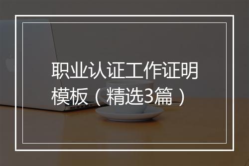 职业认证工作证明模板（精选3篇）