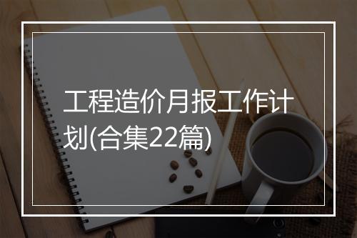 工程造价月报工作计划(合集22篇)