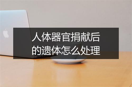 人体器官捐献后的遗体怎么处理